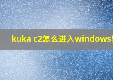 kuka c2怎么进入windows界面